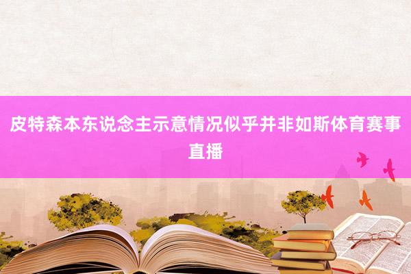 皮特森本东说念主示意情况似乎并非如斯体育赛事直播