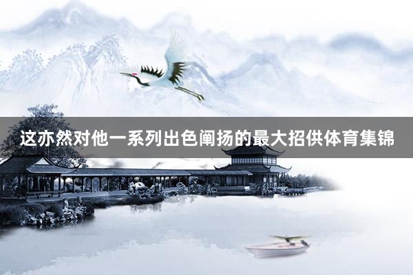这亦然对他一系列出色阐扬的最大招供体育集锦
