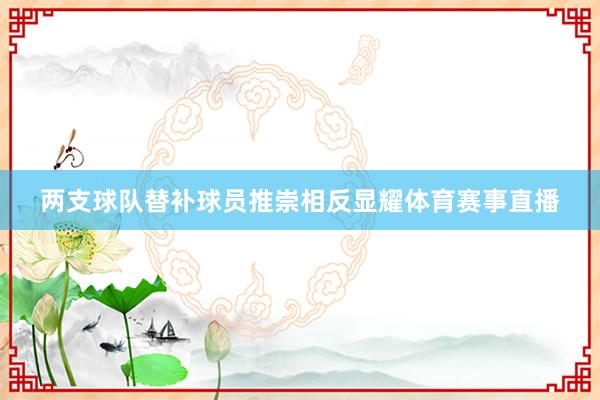 两支球队替补球员推崇相反显耀体育赛事直播