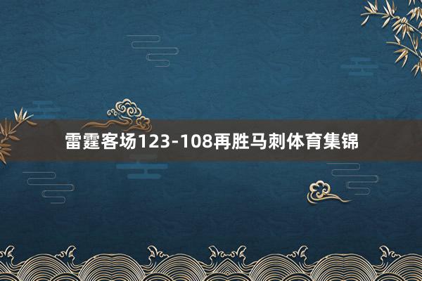 雷霆客场123-108再胜马刺体育集锦