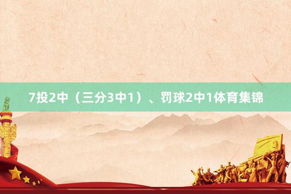 7投2中（三分3中1）、罚球2中1体育集锦