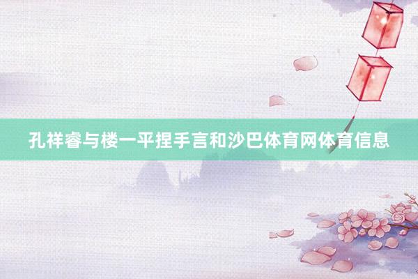 孔祥睿与楼一平捏手言和沙巴体育网体育信息