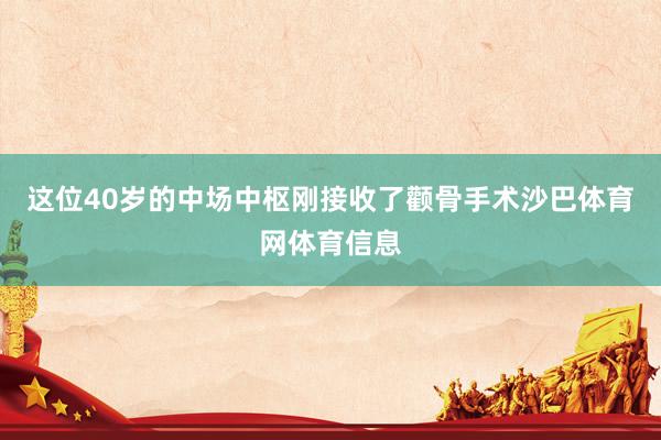 这位40岁的中场中枢刚接收了颧骨手术沙巴体育网体育信息