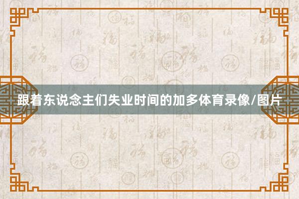 跟着东说念主们失业时间的加多体育录像/图片