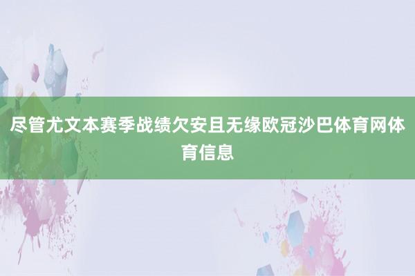 尽管尤文本赛季战绩欠安且无缘欧冠沙巴体育网体育信息