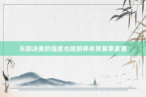 东部决赛的强度也就那样体育赛事直播