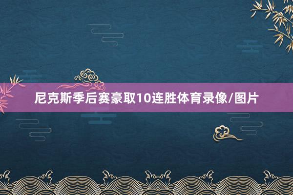 尼克斯季后赛豪取10连胜体育录像/图片