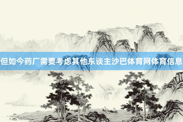 但如今药厂需要考虑其他东谈主沙巴体育网体育信息