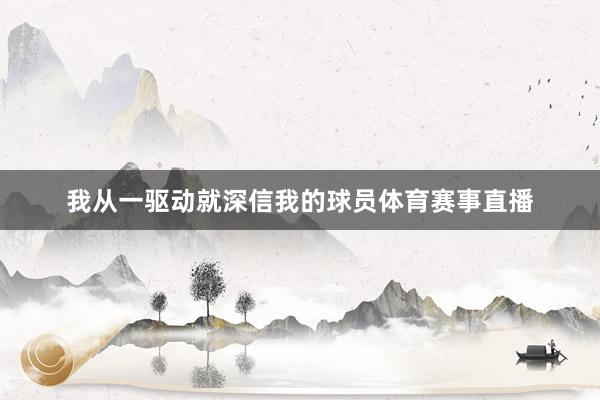 我从一驱动就深信我的球员体育赛事直播