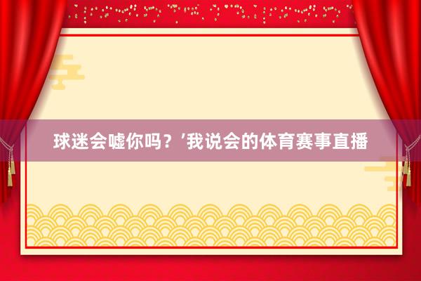 球迷会嘘你吗？’我说会的体育赛事直播