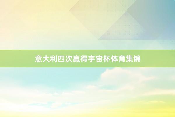 意大利四次赢得宇宙杯体育集锦