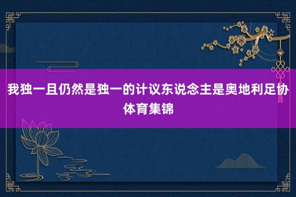 我独一且仍然是独一的计议东说念主是奥地利足协体育集锦