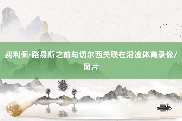 费利佩·路易斯之前与切尔西关联在沿途体育录像/图片