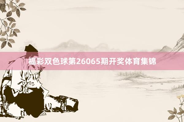 福彩双色球第26065期开奖体育集锦
