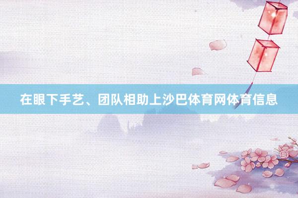 在眼下手艺、团队相助上沙巴体育网体育信息