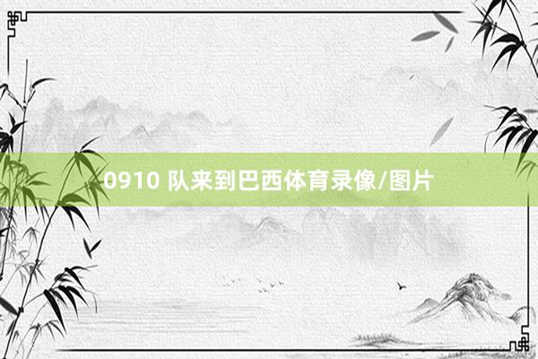 0910 队来到巴西体育录像/图片