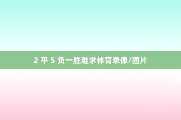 2 平 5 负一胜难求体育录像/图片