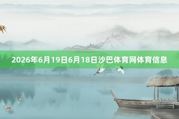 2026年6月19日6月18日沙巴体育网体育信息