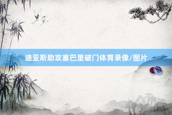 迪亚斯助攻塞巴里破门体育录像/图片