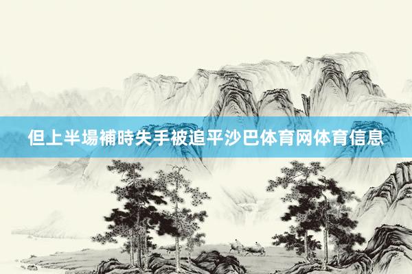 但上半場補時失手被追平沙巴体育网体育信息