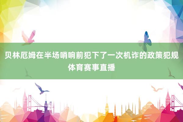 贝林厄姆在半场哨响前犯下了一次机诈的政策犯规体育赛事直播