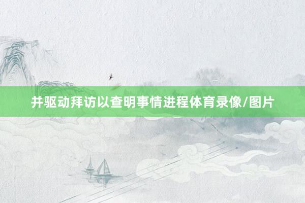 并驱动拜访以查明事情进程体育录像/图片