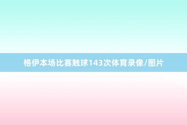 格伊本场比赛触球143次体育录像/图片