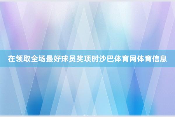 在领取全场最好球员奖项时沙巴体育网体育信息