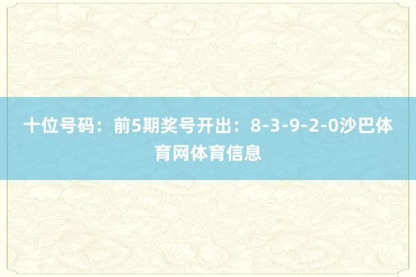 十位号码：前5期奖号开出：8-3-9-2-0沙巴体育网体育信息