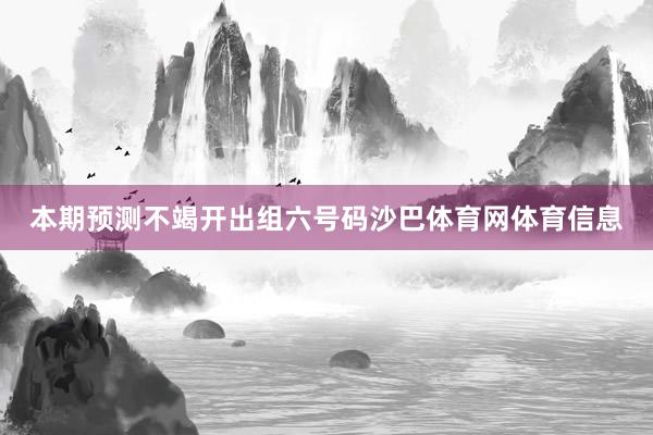 本期预测不竭开出组六号码沙巴体育网体育信息