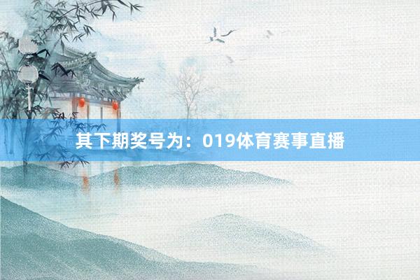 其下期奖号为：019体育赛事直播