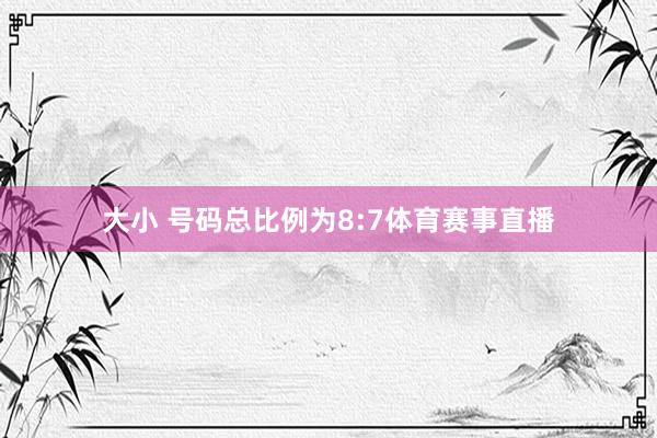 大小 号码总比例为8:7体育赛事直播
